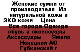 Женские сумки от производителя. Из натуральной кожи и ЭКО кожи. › Цена ­ 1 000 - Все города Одежда, обувь и аксессуары » Аксессуары   . Ямало-Ненецкий АО,Губкинский г.